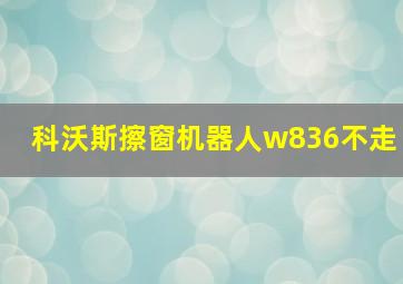 科沃斯擦窗机器人w836不走