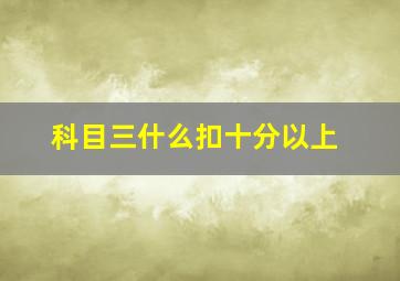 科目三什么扣十分以上