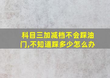 科目三加减档不会踩油门,不知道踩多少怎么办