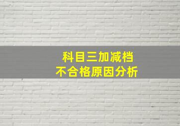 科目三加减档不合格原因分析