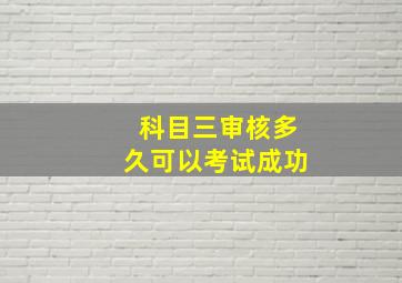 科目三审核多久可以考试成功