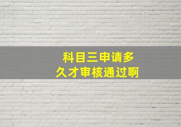 科目三申请多久才审核通过啊