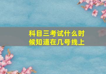 科目三考试什么时候知道在几号线上