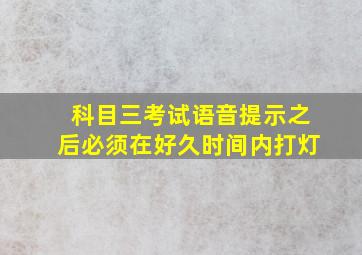 科目三考试语音提示之后必须在好久时间内打灯