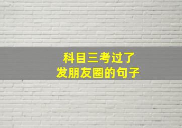 科目三考过了发朋友圈的句子