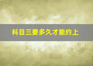 科目三要多久才能约上