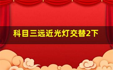 科目三远近光灯交替2下