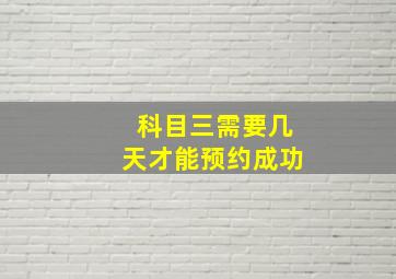 科目三需要几天才能预约成功