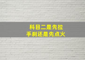 科目二是先拉手刹还是先点火