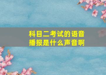 科目二考试的语音播报是什么声音啊