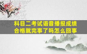 科目二考试语音播报成绩合格就完事了吗怎么回事