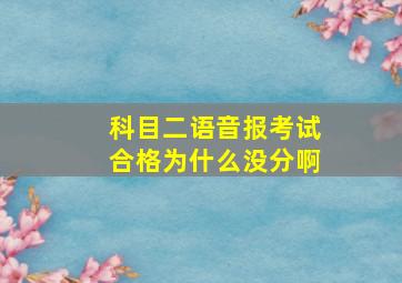 科目二语音报考试合格为什么没分啊