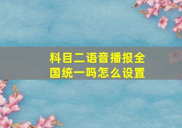 科目二语音播报全国统一吗怎么设置