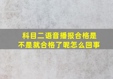 科目二语音播报合格是不是就合格了呢怎么回事