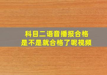 科目二语音播报合格是不是就合格了呢视频