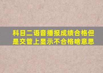 科目二语音播报成绩合格但是交管上显示不合格啥意思