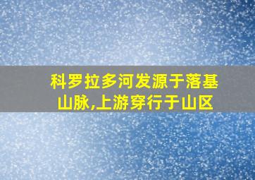 科罗拉多河发源于落基山脉,上游穿行于山区