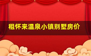 租怀来温泉小镇别墅房价