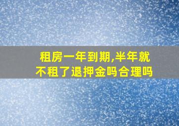 租房一年到期,半年就不租了退押金吗合理吗