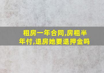 租房一年合同,房租半年付,退房她要退押金吗