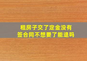 租房子交了定金没有签合同不想要了能退吗