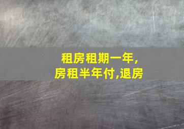 租房租期一年,房租半年付,退房