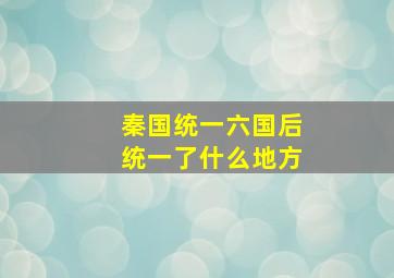 秦国统一六国后统一了什么地方