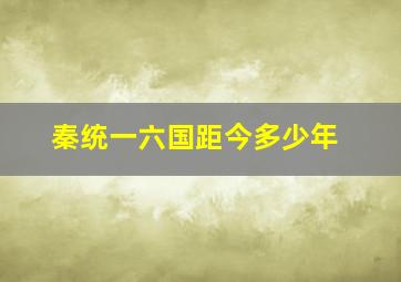 秦统一六国距今多少年