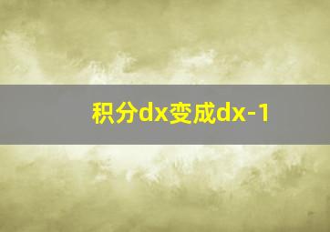 积分dx变成dx-1