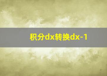 积分dx转换dx-1