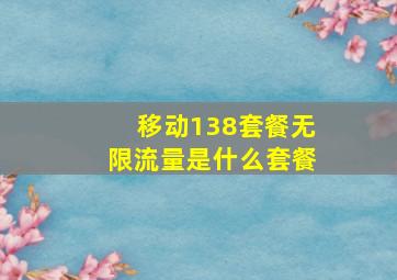 移动138套餐无限流量是什么套餐