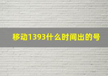 移动1393什么时间出的号