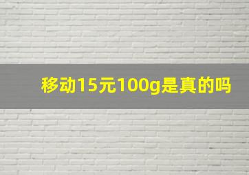 移动15元100g是真的吗