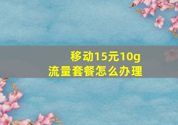 移动15元10g流量套餐怎么办理