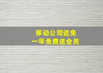 移动公司说免一年免费送会员