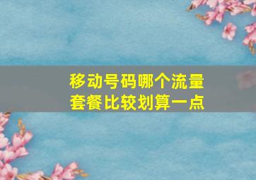 移动号码哪个流量套餐比较划算一点