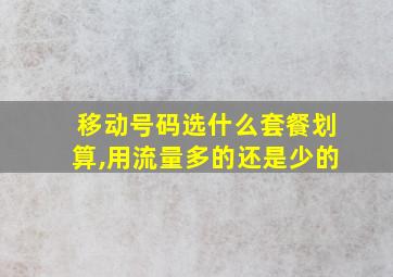 移动号码选什么套餐划算,用流量多的还是少的