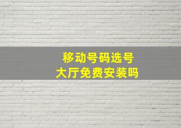 移动号码选号大厅免费安装吗