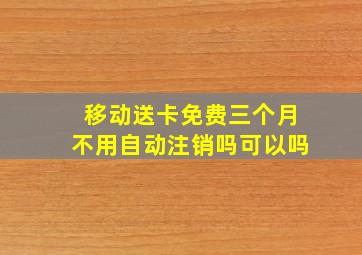 移动送卡免费三个月不用自动注销吗可以吗