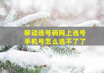 移动选号码网上选号手机号怎么选不了了