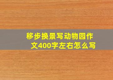 移步换景写动物园作文400字左右怎么写