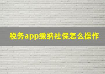 税务app缴纳社保怎么操作