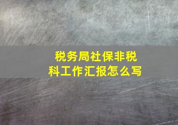 税务局社保非税科工作汇报怎么写