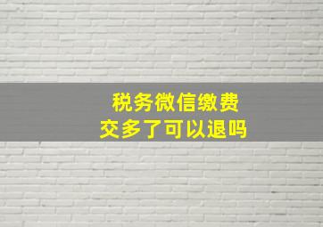 税务微信缴费交多了可以退吗