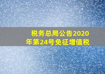 税务总局公告2020年第24号免征增值税