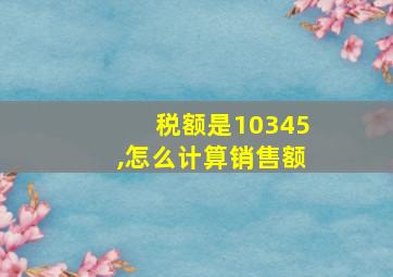 税额是10345,怎么计算销售额