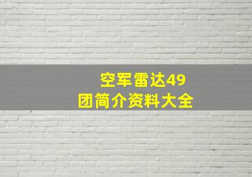 空军雷达49团简介资料大全