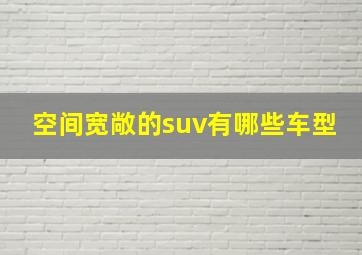 空间宽敞的suv有哪些车型