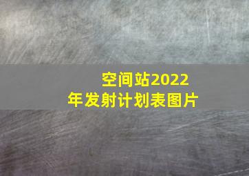 空间站2022年发射计划表图片