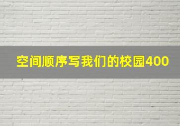 空间顺序写我们的校园400